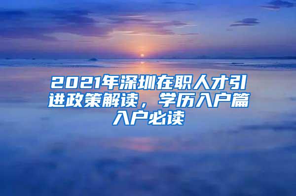 2021年深圳在职人才引进政策解读，学历入户篇入户必读