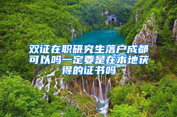 双证在职研究生落户成都可以吗一定要是在本地获得的证书吗