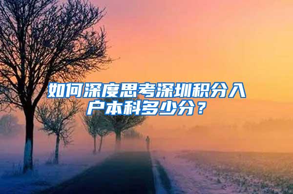 如何深度思考深圳积分入户本科多少分？