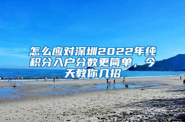 怎么应对深圳2022年纯积分入户分数更简单，今天教你几招
