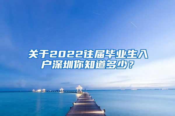 关于2022往届毕业生入户深圳你知道多少？