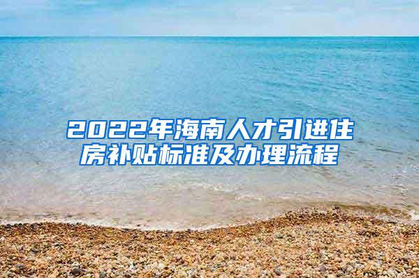 2022年海南人才引进住房补贴标准及办理流程