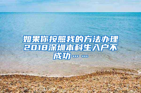 如果你按照我的方法办理2018深圳本科生入户不成功……