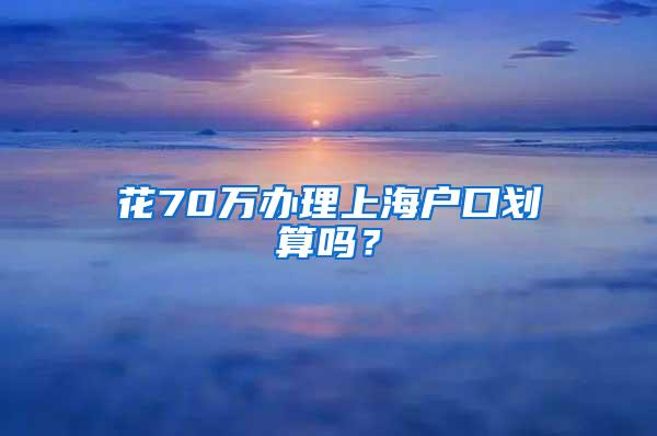 花70万办理上海户口划算吗？