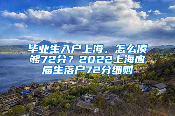 毕业生入户上海，怎么凑够72分？2022上海应届生落户72分细则