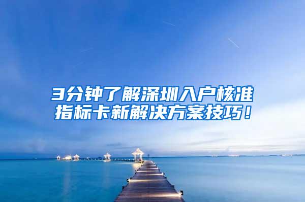 3分钟了解深圳入户核准指标卡新解决方案技巧！
