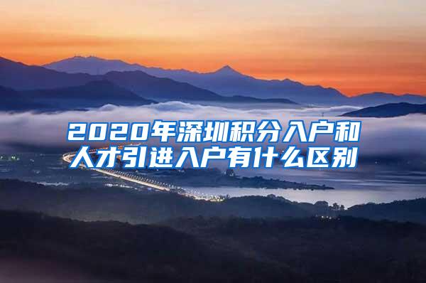 2020年深圳积分入户和人才引进入户有什么区别
