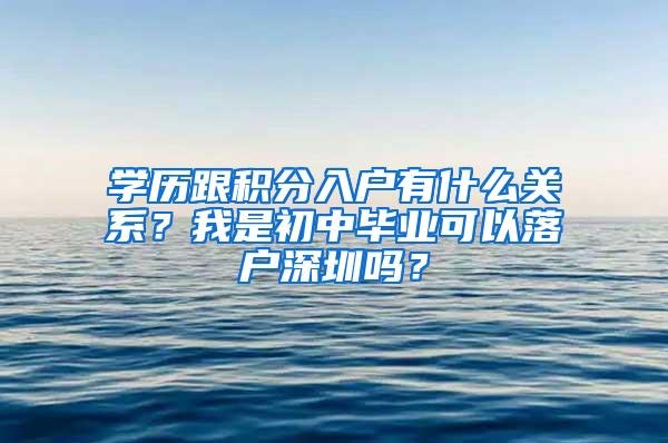 学历跟积分入户有什么关系？我是初中毕业可以落户深圳吗？