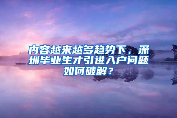 内容越来越多趋势下，深圳毕业生才引进入户问题如何破解？