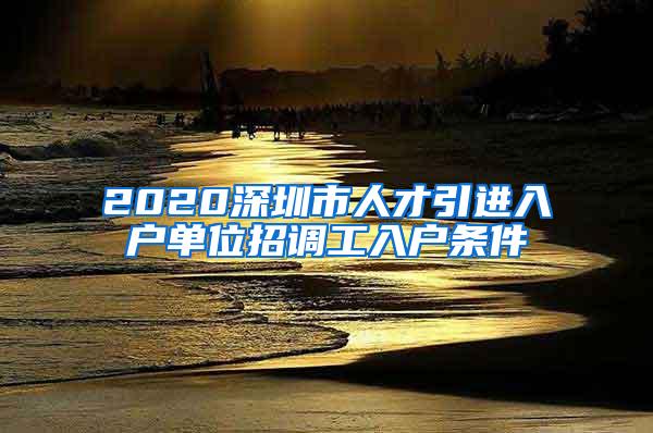 2020深圳市人才引进入户单位招调工入户条件