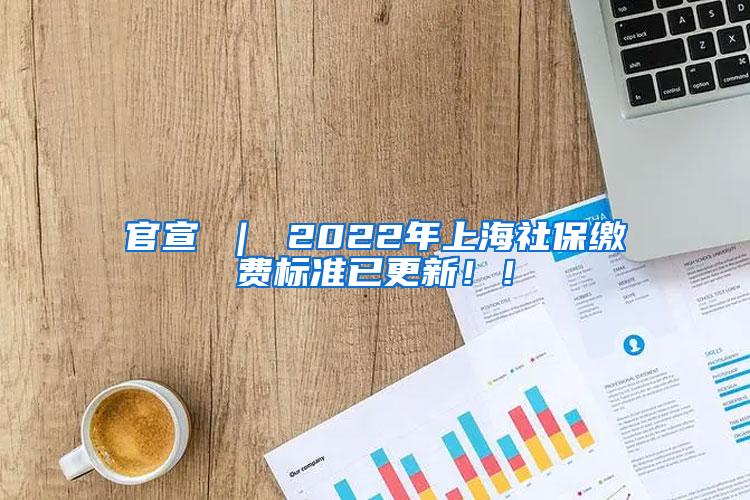 官宣 ｜ 2022年上海社保缴费标准已更新！！