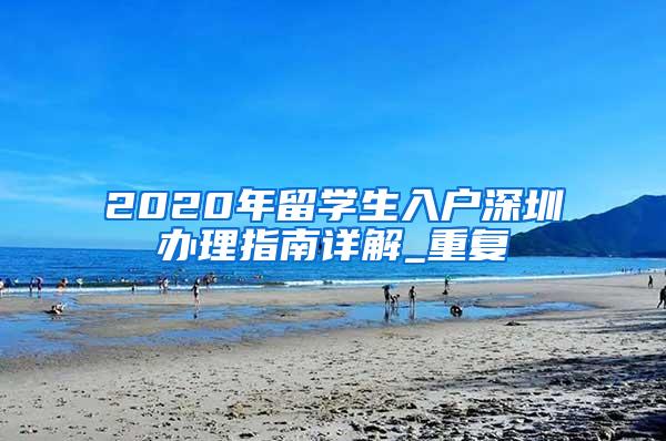 2020年留学生入户深圳办理指南详解_重复