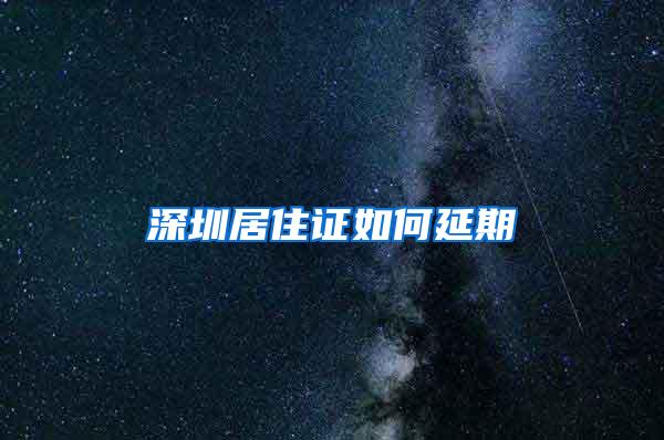 深圳居住证如何延期