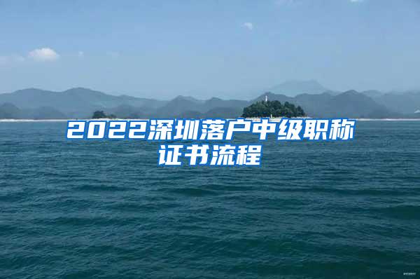 2022深圳落户中级职称证书流程