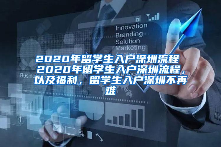 2020年留学生入户深圳流程 2020年留学生入户深圳流程，以及福利，留学生入户深圳不再难