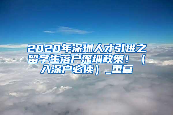 2020年深圳人才引进之留学生落户深圳政策！（入深户必读）_重复
