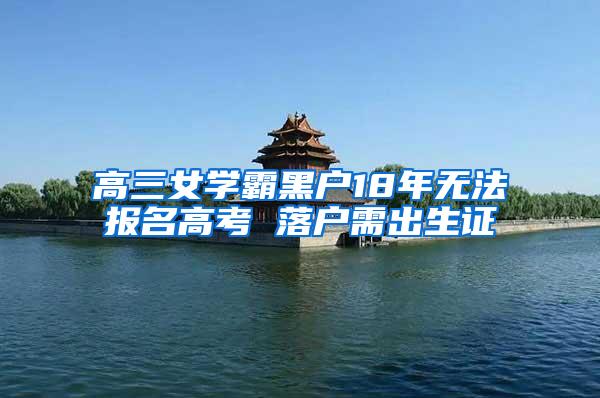 高三女学霸黑户18年无法报名高考 落户需出生证