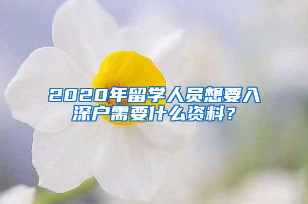 2020年留学人员想要入深户需要什么资料？