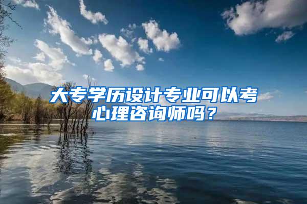 大专学历设计专业可以考心理咨询师吗？