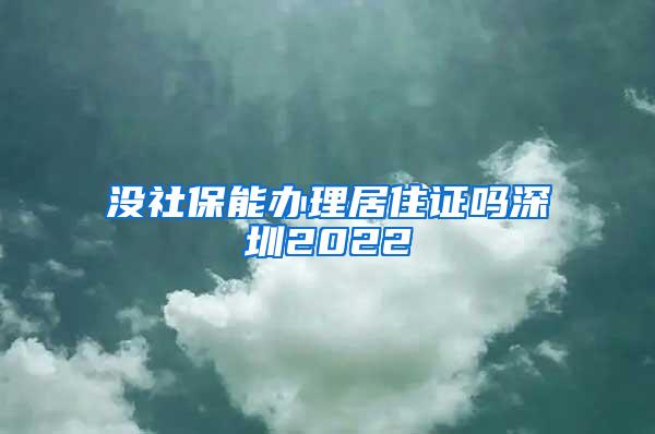 没社保能办理居住证吗深圳2022