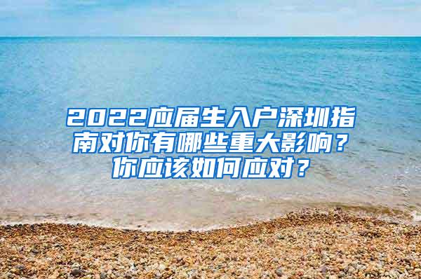 2022应届生入户深圳指南对你有哪些重大影响？你应该如何应对？