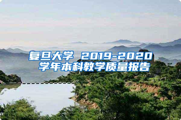 复旦大学 2019-2020 学年本科教学质量报告