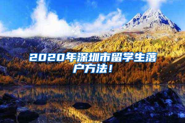 2020年深圳市留学生落户方法！