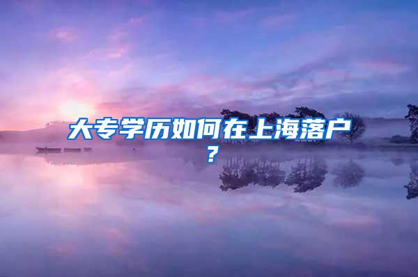 大专学历如何在上海落户？