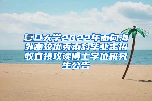 复旦大学2022年面向海外高校优秀本科毕业生招收直接攻读博士学位研究生公告