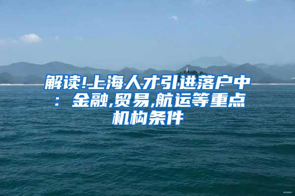 解读!上海人才引进落户中：金融,贸易,航运等重点机构条件