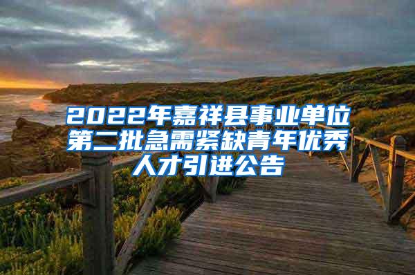 2022年嘉祥县事业单位第二批急需紧缺青年优秀人才引进公告