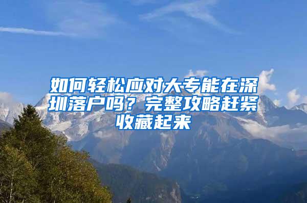 如何轻松应对大专能在深圳落户吗？完整攻略赶紧收藏起来