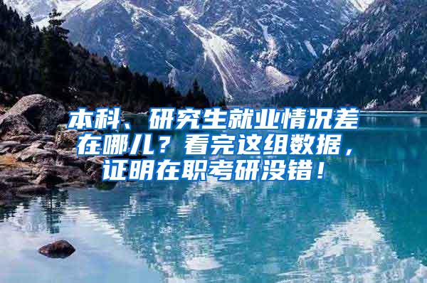 本科、研究生就业情况差在哪儿？看完这组数据，证明在职考研没错！