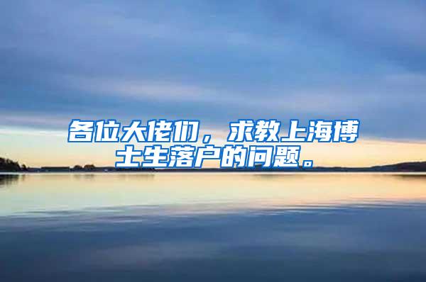 各位大佬们，求教上海博士生落户的问题。