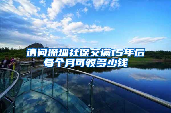 请问深圳社保交满15年后每个月可领多少钱