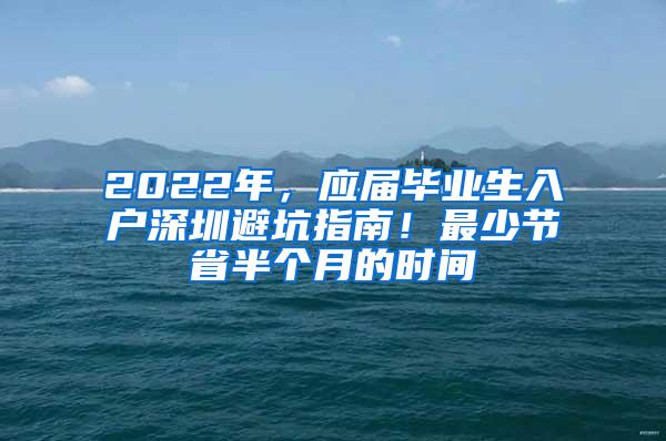 2022年，应届毕业生入户深圳避坑指南！最少节省半个月的时间