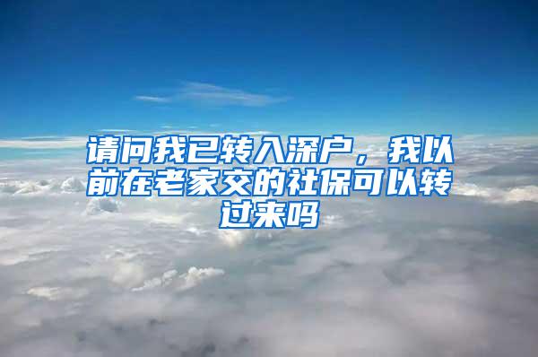 请问我已转入深户，我以前在老家交的社保可以转过来吗