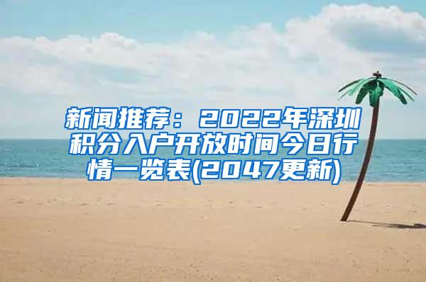 新闻推荐：2022年深圳积分入户开放时间今日行情一览表(2047更新)