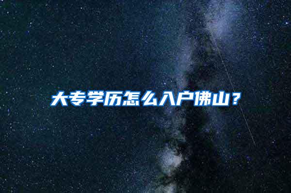 大专学历怎么入户佛山？