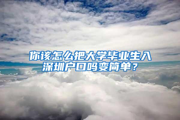 你该怎么把大学毕业生入深圳户口吗变简单？