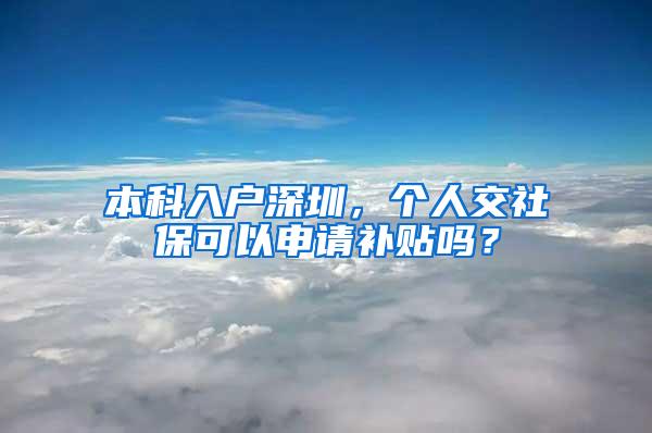 本科入户深圳，个人交社保可以申请补贴吗？