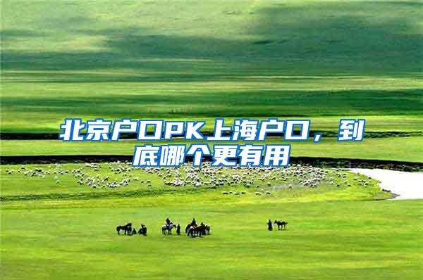 北京户口PK上海户口，到底哪个更有用