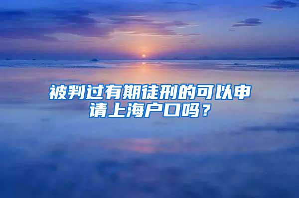 被判过有期徒刑的可以申请上海户口吗？