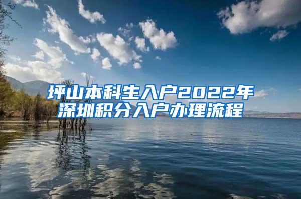 坪山本科生入户2022年深圳积分入户办理流程