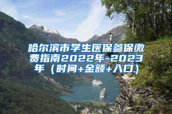 哈尔滨市学生医保参保缴费指南2022年-2023年（时间+金额+入口）