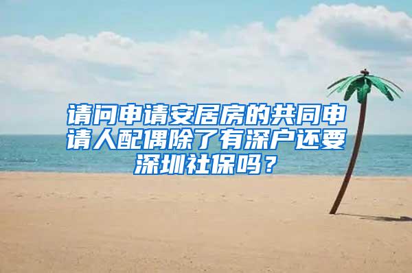 请问申请安居房的共同申请人配偶除了有深户还要深圳社保吗？
