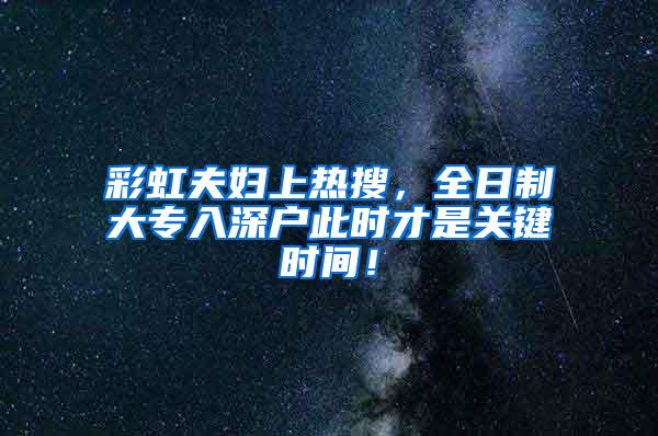 彩虹夫妇上热搜，全日制大专入深户此时才是关键时间！
