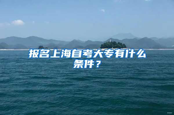 报名上海自考大专有什么条件？