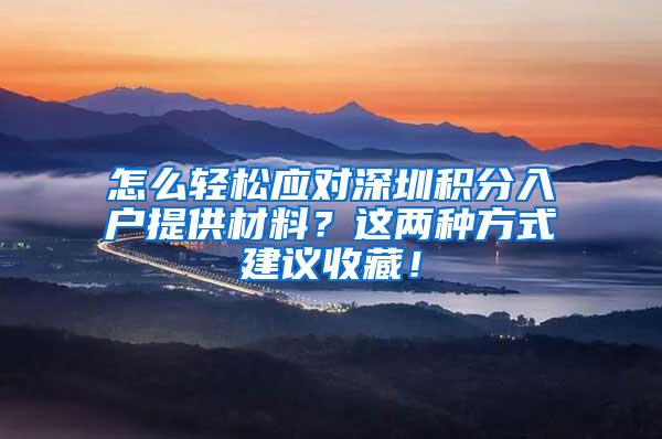 怎么轻松应对深圳积分入户提供材料？这两种方式建议收藏！