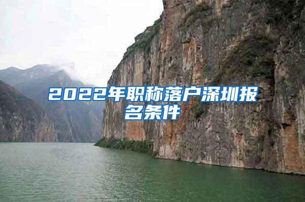 2022年职称落户深圳报名条件